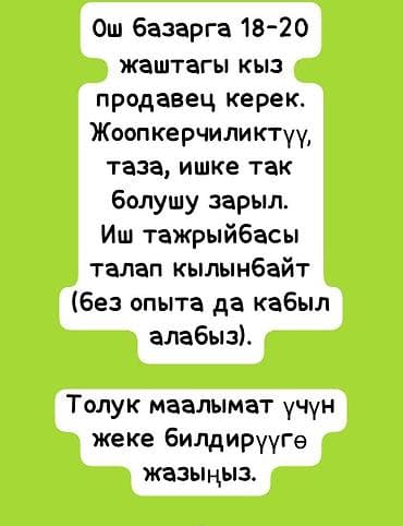 Вакансия: продавец на Ошском базаре. Требования: - Ответственность