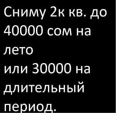 квартира ежемесячная: Ищу 2‑комнатную квартиру в аренду: - до 40 000 сом на летний период; - — 1