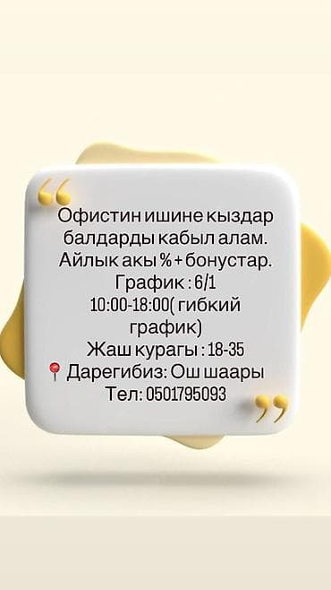 Офистин ишине кыздар балдарды кабыл алам. Айлык акы % + бонустар