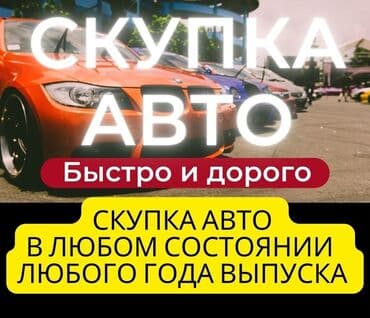 Скупка авто дорого, выкуп авто дорого! Машина сатып алабыз! Кымбаат