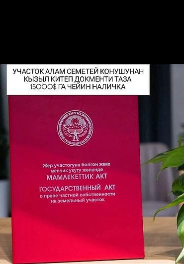 УЧАСТОК АЛАМ СЕМЕТЕЙ КОНУШУНАН КЫЗЫЛ КИТЕП ДОКУМЕНТИ ТАЗА 15000$ ГА