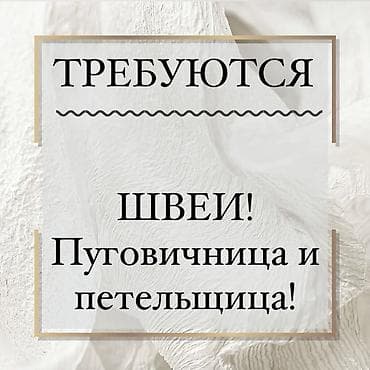 швеи требуются: Срочно требуется пуговичница и петельщица. Цех находится в районе — 1