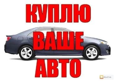 Скупка авто дорого, выкуп авто дорого! Машина сатып алабыз! Кымбаат