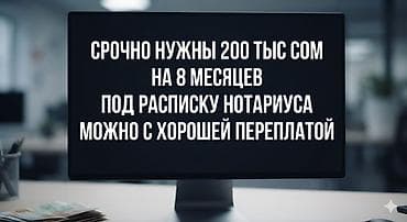 ми 10 с: Нужен частный заем. Сумма: 200 000 сом Срок: 8 месяцев Оформление — 1