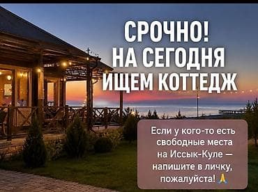 Срочно ищем коттедж на сегодня! Нужна аренда на Иссык-Куле. Если есть
