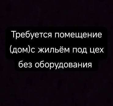 гараж в бишкеке: Требуется помещение дом с жильём под цех участок без оборудования — 1
