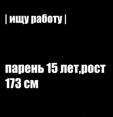 Здравствуйте,я парень 15 лет и ростом 173 см ищю работу.я отлично