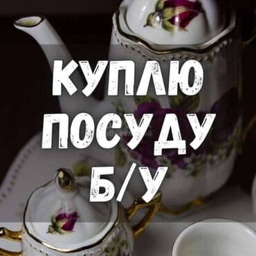 Куплю бу посуда. Хрусталь, сервиз, мельхиор, статуэтки. Казаны