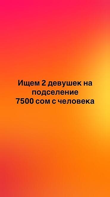 Подселение в квартиру Стоимость: 7500 сом с человека Ищем 2девушек на