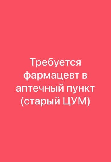 Требуется фармацевт в аптечный пункт ( старый ЦУМ)