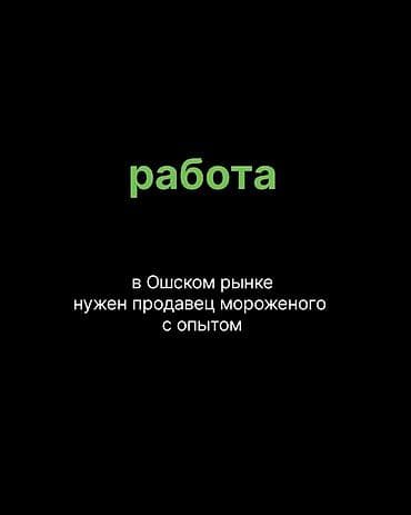 авто миханик: Вакансия: продавец мороженого Место работы: Ошский рынок — 1