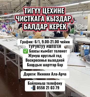 Тигүү иши: Тез арада тигүү цехине чисткага кыздар, балдар керек график: 6/1 — 1