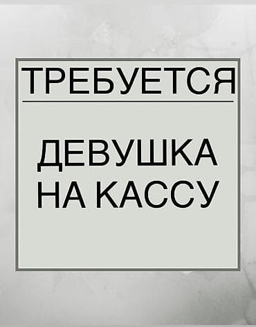 Срочно требуется девушка на кассу от 18-30 лет. Знание русского и