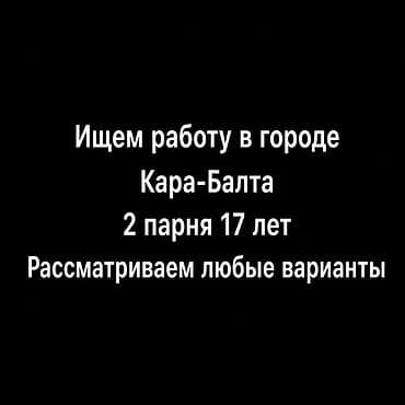 Резюме: Ищем работу в городе Кара-Балта. Двое парней, 17 лет. Рассматриваем — 1