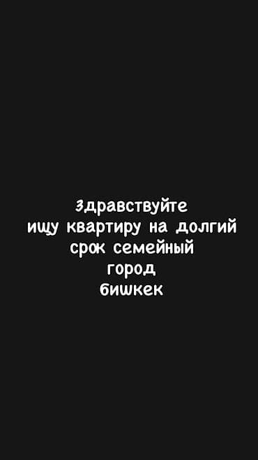 Недвижимость: Ищу квартиру в аренду на долгий срок для семьи. Город: Бишкек — 1