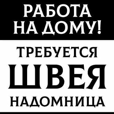 Надомница керек!!! Требуется надомница!!! Звонить или писать в
