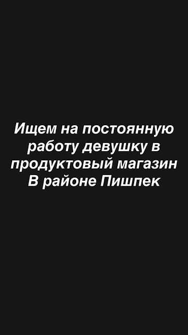 Жумуш: Вакансия: продавец в продуктовый магазин (район Пишпек) Ищем девушку — 1