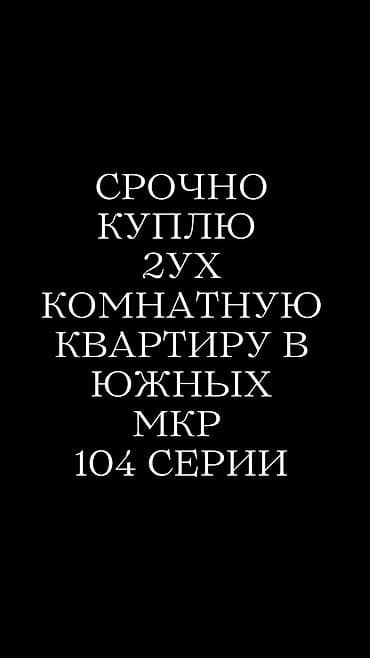 Батир сатып алам: Срочно куплю 2-комнатную квартиру 104-й серии в южных микрорайонах — 1