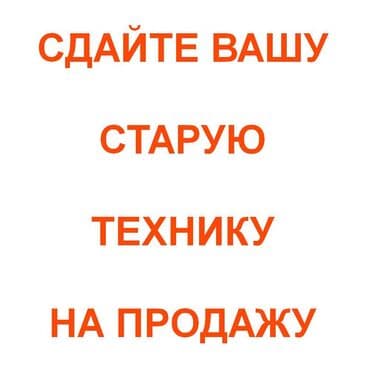 Сдайте Вашу старую ненужную технику на комиссионную продажу