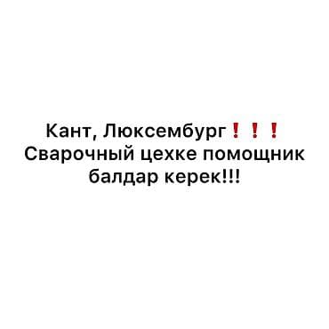 Работа: Вакансия: помощник в сварочном цехе Локация: Кант, мкр. Люксембург — 1