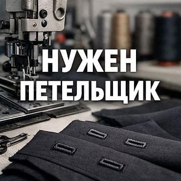 НУЖЕН ПЕТЕЛЬЩИК В швейный цех требуется петелщик ✔️ Опыт работы at lalafo.kg НУЖЕН ПЕТЕЛЬЩИК В швейный цех требуется петелщик ✔️ Опыт работы